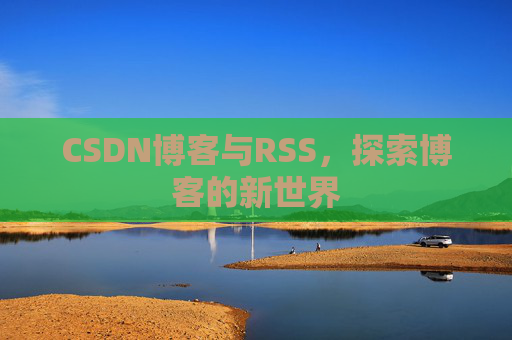 CSDN博客与RSS，探索博客的新世界