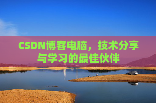 CSDN博客电脑,技术分享与学习的最佳伙伴
